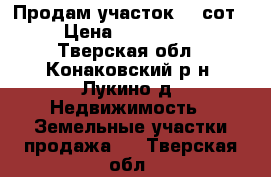 Продам участок 33 сот.  › Цена ­ 1 200 000 - Тверская обл., Конаковский р-н, Лукино д. Недвижимость » Земельные участки продажа   . Тверская обл.